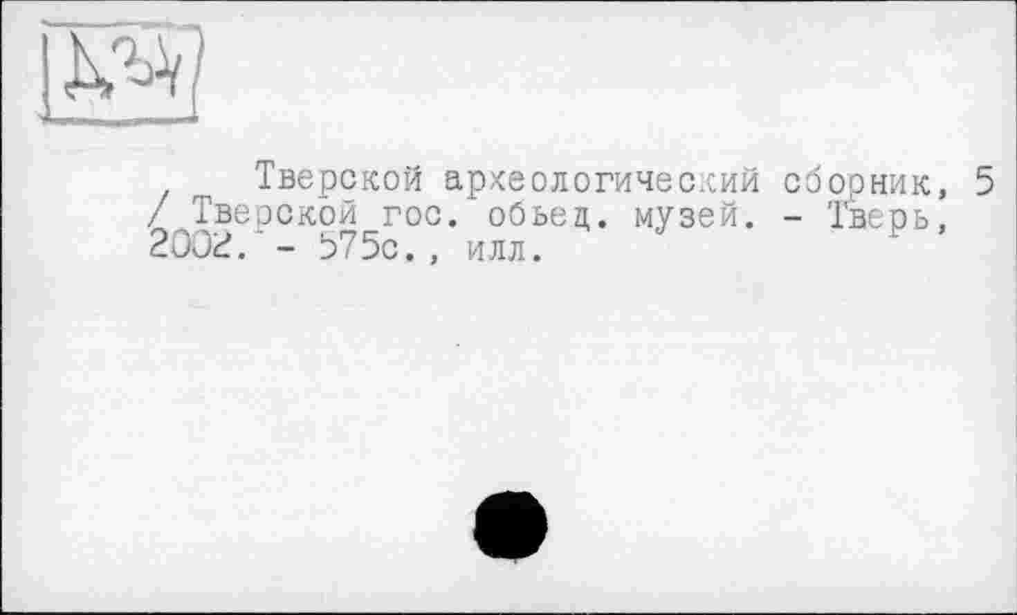 ﻿Тверской археологический сборник, 5 / Тверской гос. обьец. музей. - Тверь, 200?. - 575с., илл.